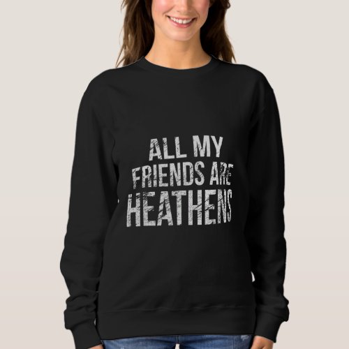 All My Friends Are Heathens  For Men Women Sweatshirt
