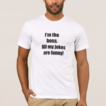 All My Jokes Are Funny Boss T Shirt by LittleThingsDesigns at Zazzle