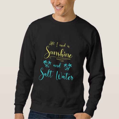 All Need Is Sunshine And Salt Water Holiday Beach  Sweatshirt