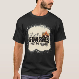 All of These Sorries I Don't Owe You Honey Wasted T-Shirt