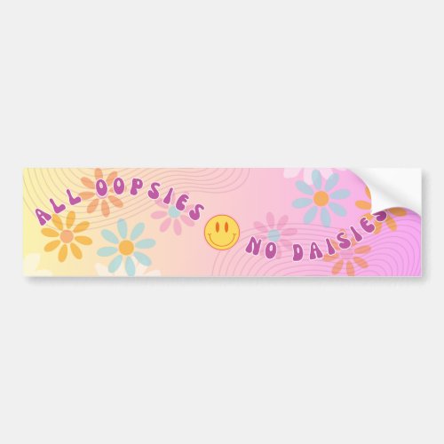 All Oopsies No Daisies Funny Meme Bumper Sticker