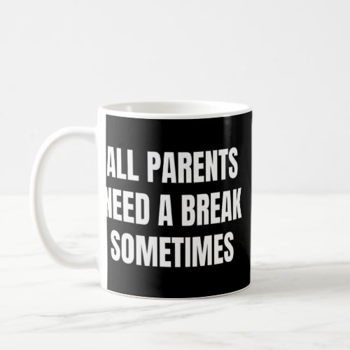 All Parents Need A Break Sometimes  Coffee Mug