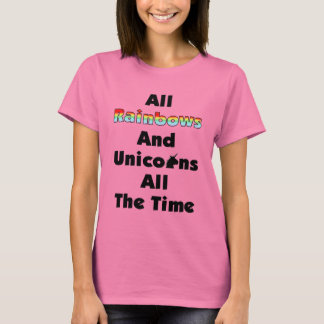 All Rainbows And Unicorns All The Time T-Shirt