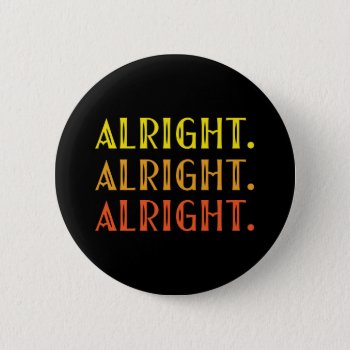 All Right All Right Alright Pop Culture Humor Button by spacecloud9 at Zazzle