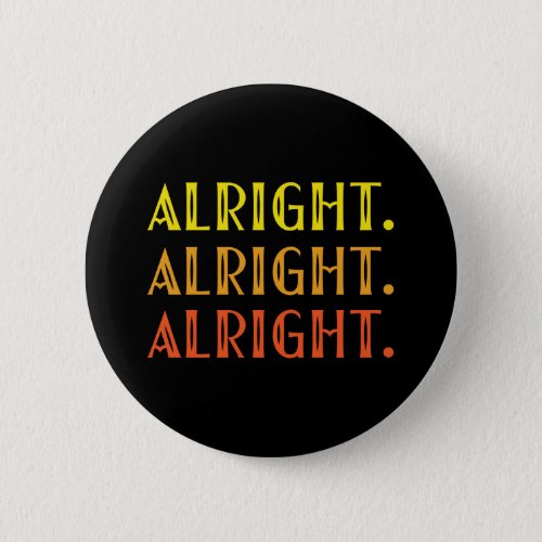 ALL RIGHT ALL RIGHT ALRIGHT Pop Culture Humor Button