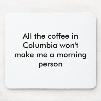 All the coffee in Columbia won't make me a morn... Mouse Pad