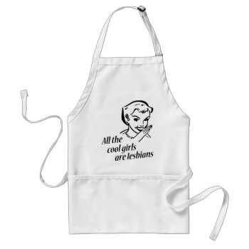 All The Cool Girls Are Lesbians Adult Apron by The_Shirt_Yurt at Zazzle