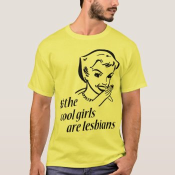 All The Cool Girls Are Lesbians T-shirt by The_Shirt_Yurt at Zazzle