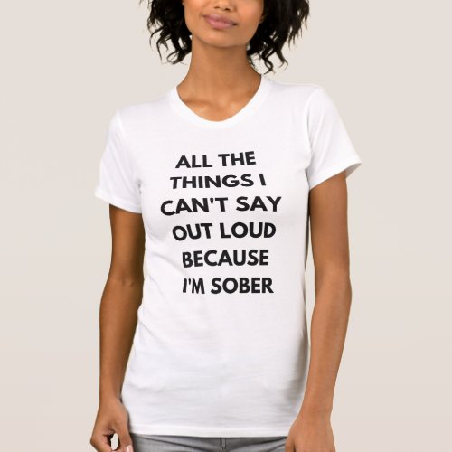 All The Things I Cant Say Out Loud Funny Sober  T_Shirt