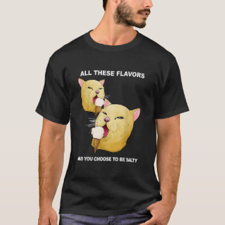 All These Flavors And You Choose To Be Salty Shirt