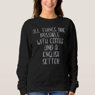 All Things Are Possible With Coffee And A English  Sweatshirt