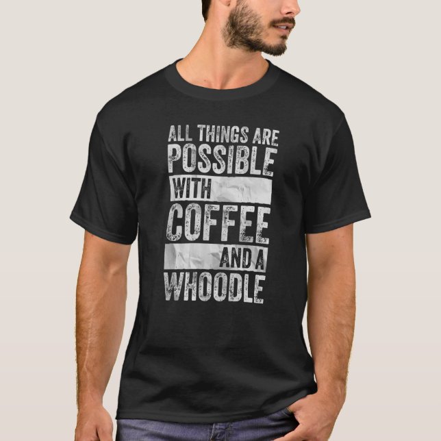 All Things Are Possible With Coffee And A Whoodle  T-Shirt (Front)