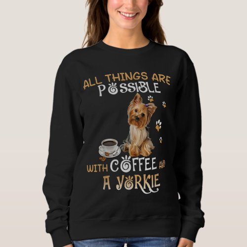 All Things Are Possible With Coffee And A Yorkie Sweatshirt