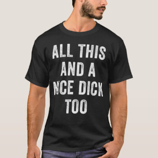 All This And A Nice Dick Too Offensive Adult Humor T-Shirt