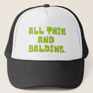 All this and Balding Trucker Hat
