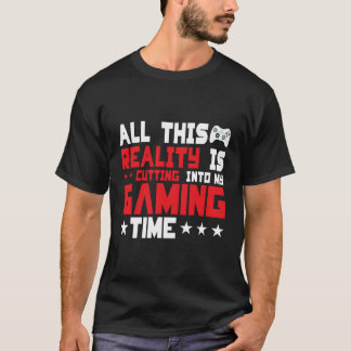 All This Reality Is Cutting Into My Gaming Time Ga T-Shirt