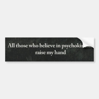 All those who believe in psychokinesis raise my ha bumper sticker