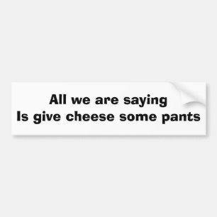 All we are saying is give cheese some pants bumper sticker