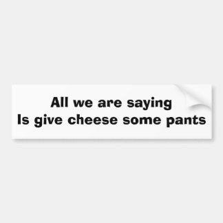 All we are saying is give cheese some pants bumper sticker