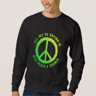 All We Are Saying Is Give Peace A Chance Peace Sym Sweatshirt