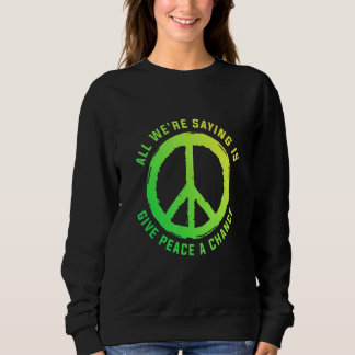 All We Are Saying Is Give Peace A Chance Peace Sym Sweatshirt