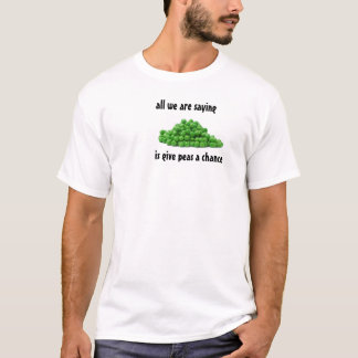 all we are saying, is give peas a chance T-Shirt