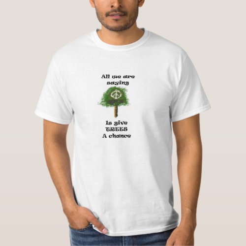 All we are saying  is give trees a chance T_Shirt