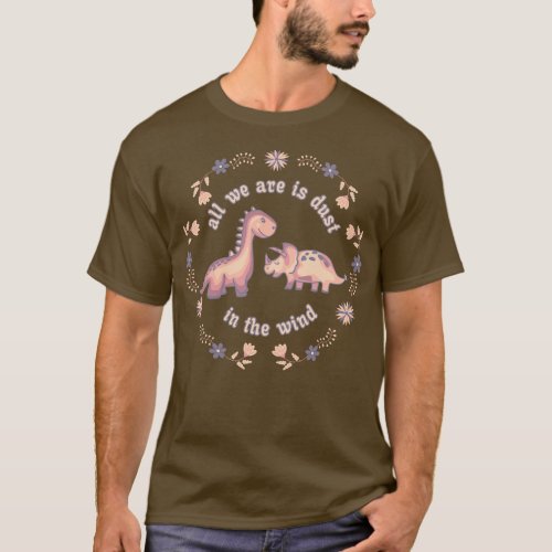 All We Dinosaurs Are Is Dust In The Wind 1 T_Shirt