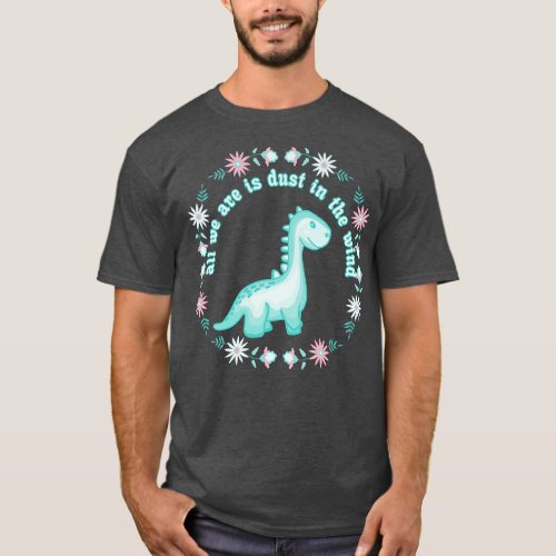All We Dinosaurs Are Is Dust In The Wind T_Shirt