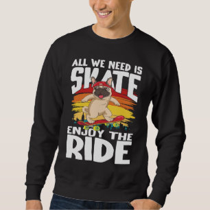 All We Need Is Skate for Skaters Pug Sweatshirt
