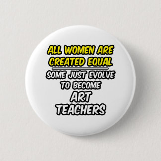 All Women Are Created Equal...Art Teachers Button