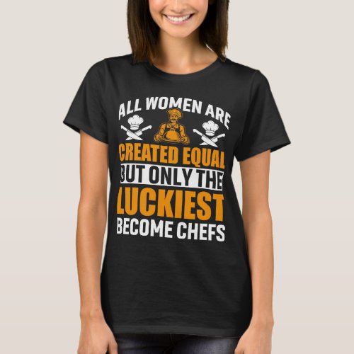 All Women Are Created Equal Ccooking _ Luckiest  T_Shirt