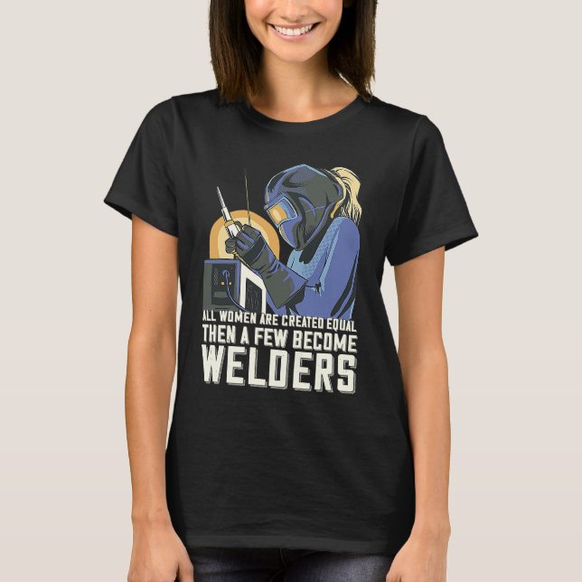 All Women Are Created Equal Then A Few Become Weld T-Shirt (Front)