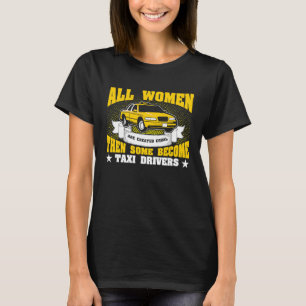 All Women Are Created Equal Then Some Become Taxi T-Shirt