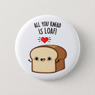 All You Knead Is Loaf Funny Bread Pun Button