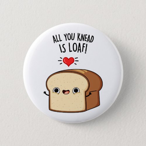 All You Knead Is Loaf Funny Bread Pun  Button