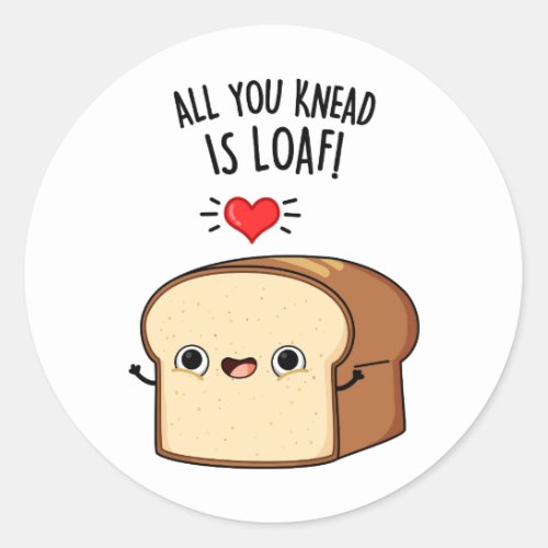 All You Knead Is Loaf Funny Bread Pun Classic Round Sticker
