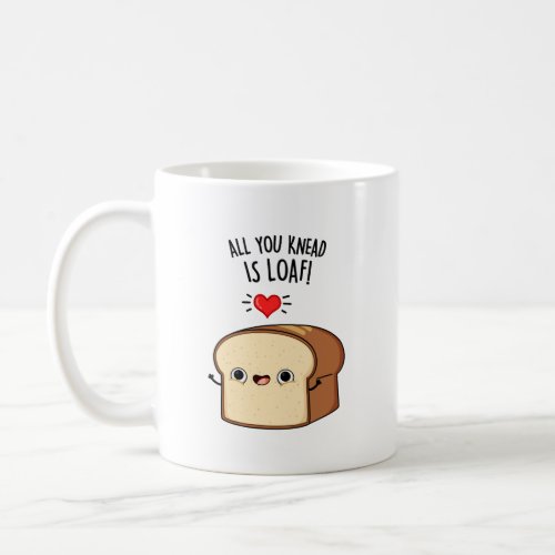 All You Knead Is Loaf Funny Bread Pun  Coffee Mug