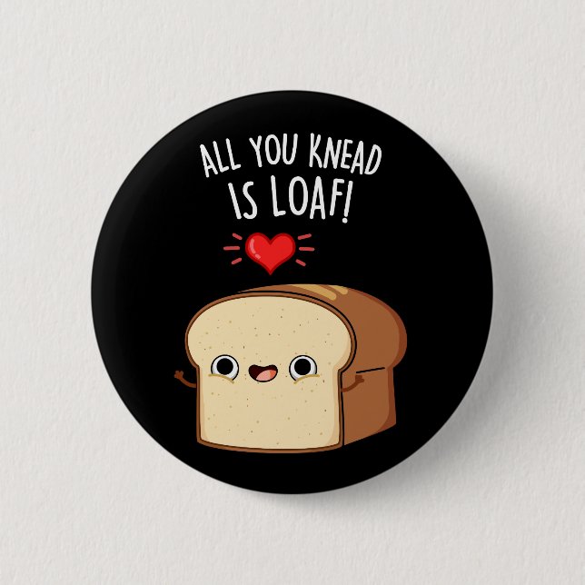 All You Knead Is Loaf Funny Bread Pun Dark BG Button (Front)