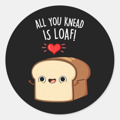 All You Knead Is Loaf Funny Bread Pun Dark BG Classic Round Sticker