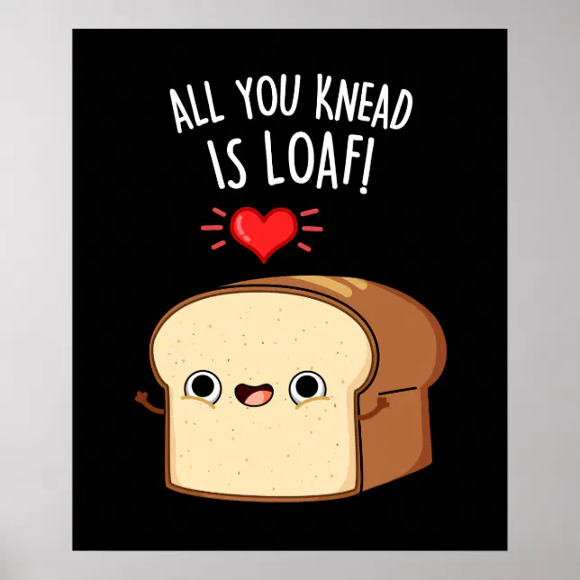 All You Knead Is Loaf Funny Bread Pun Dark BG Poster Zazzle