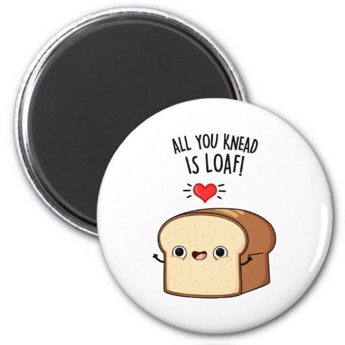 All You Knead Is Loaf Funny Bread Pun Magnet