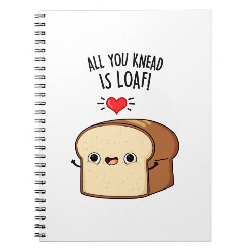 All You Knead Is Loaf Funny Bread Pun Notebook