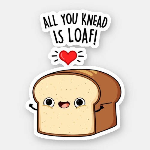 All You Knead Is Loaf Funny Bread Pun  Sticker