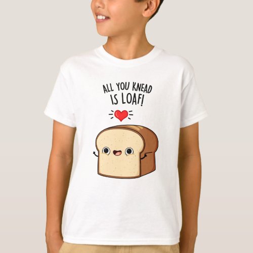 All You Knead Is Loaf Funny Bread Pun T_Shirt