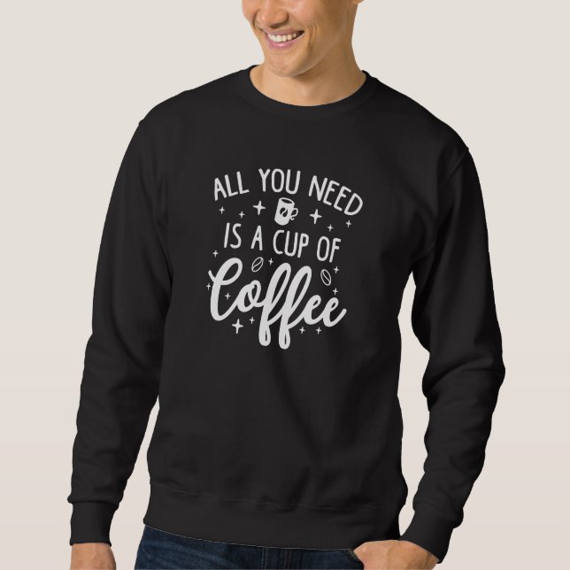 All You Need Is A Cup Of CoffeeB Sweatshirt (Front)
