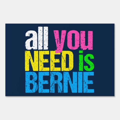 All You Need is Bernie for President Sign