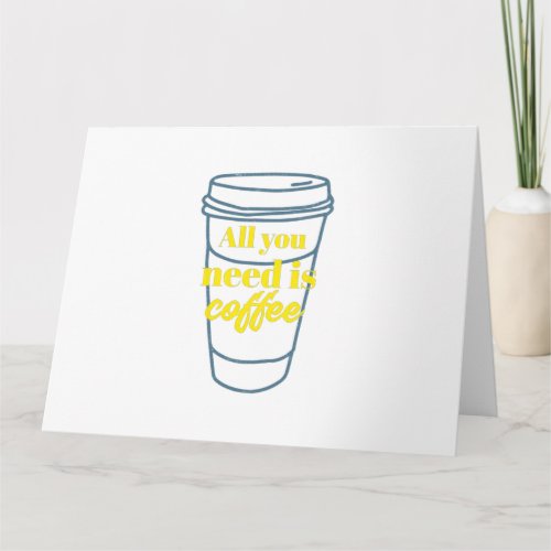 ALL YOU  NEED IS COFFEE CARD