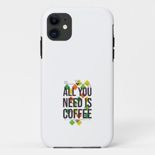 All you need is coffee iPhone 11 case