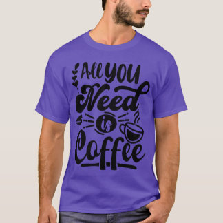 All you need is coffee gift T-Shirt